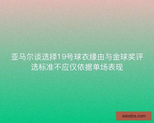 亚马尔谈选择19号球衣缘由与金球奖评选标准不应仅依据单场表现