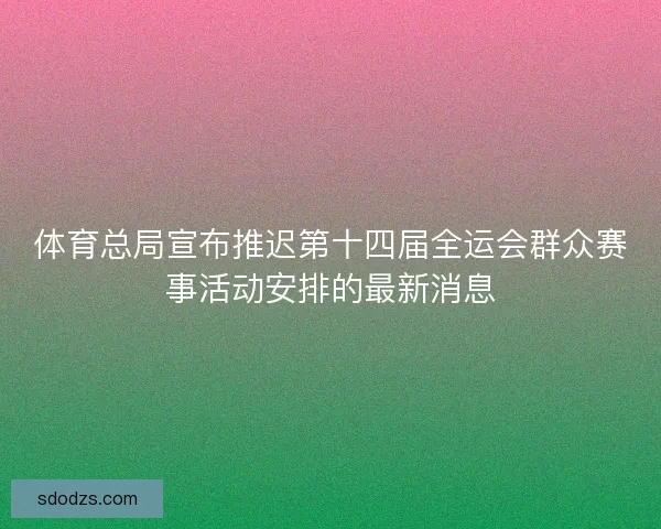体育总局宣布推迟第十四届全运会群众赛事活动安排的最新消息