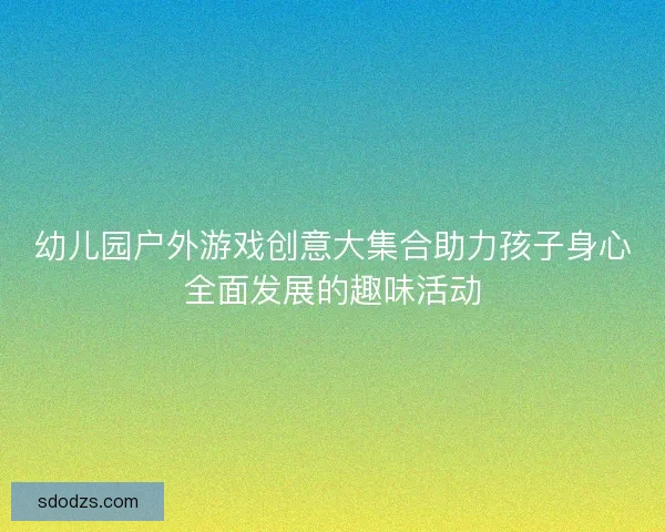幼儿园户外游戏创意大集合助力孩子身心全面发展的趣味活动